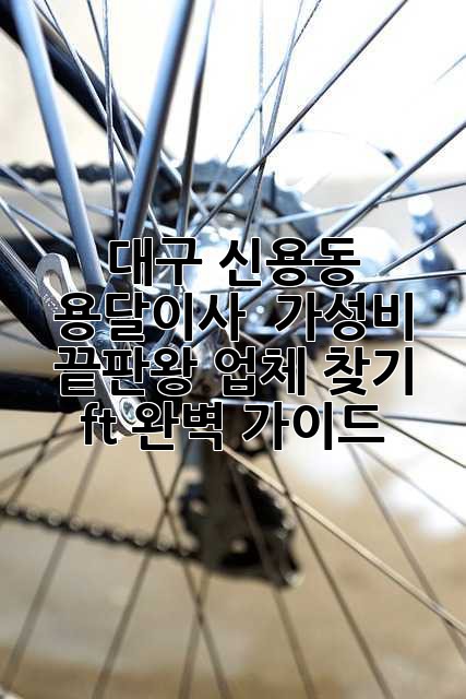 대구 신용동 용달이사 🚚💨 가성비 끝판왕 업체 찾기! (ft. 완벽 가이드)