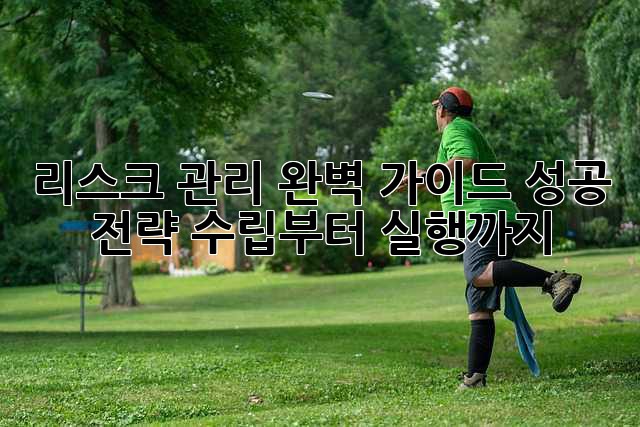 리스크 관리 완벽 가이드: 성공 전략 수립부터 실행까지